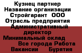 Кузнец-партнер › Название организации ­ Стройгарант, ООО › Отрасль предприятия ­ Административный директор › Минимальный оклад ­ 100 000 - Все города Работа » Вакансии   . Бурятия респ.